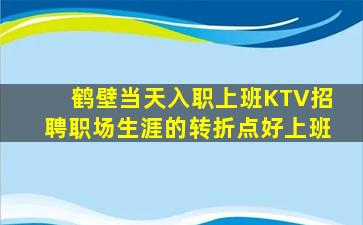 鹤壁当天入职上班KTV招聘职场生涯的转折点好上班